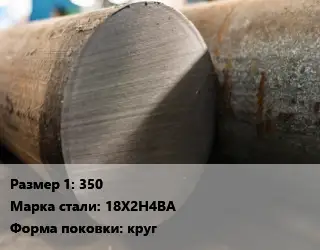 Поковка круглая 350 Сталь: 18Х2Н4ВА круг